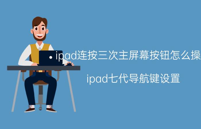 ipad连按三次主屏幕按钮怎么操作 ipad七代导航键设置？